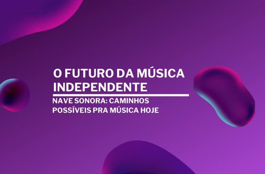  O Futuro da Música Independente: NAVE SONORA e os caminhos possíveis pra música hoje
